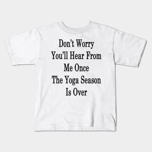 Don't Worry You'll Hear From Me Once The Yoga Season Is Over Kids T-Shirt